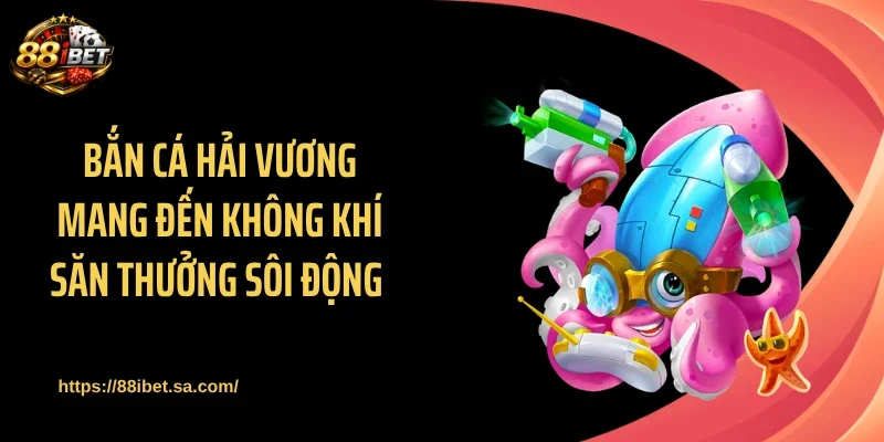 Bắn cá Hải Vương mang đến không khí săn thưởng sôi động 
