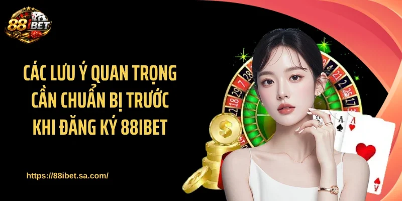 Các lưu ý quan trọng cần chuẩn bị trước khi đăng ký 88IBET