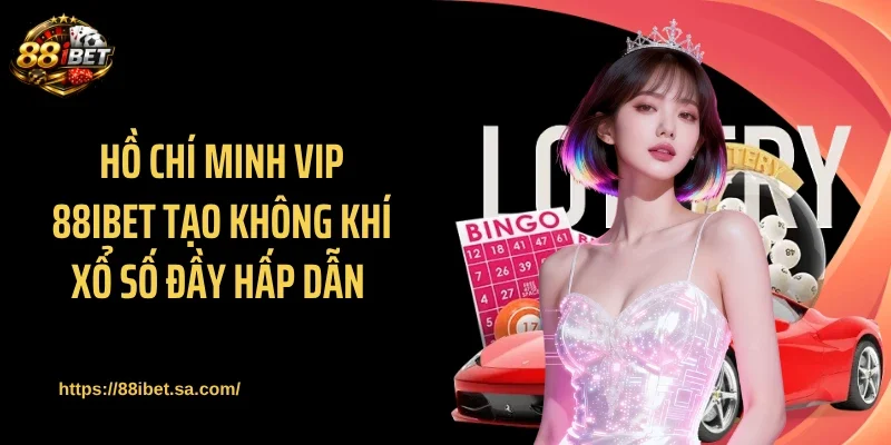 Hồ Chí Minh Vip 88IBET tạo không khí xổ số đầy hấp dẫn 