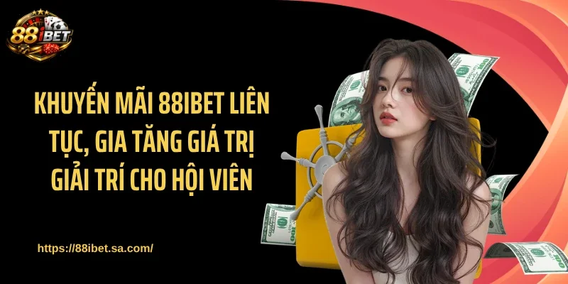 Khuyến mãi 88IBET liên tục, gia tăng giá trị giải trí cho hội viên