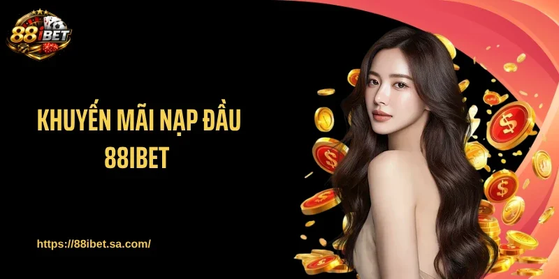 Khuyến Mãi Nạp Đầu 88IBET - Thưởng Lớn Tân Thủ Đừng Bỏ Lỡ