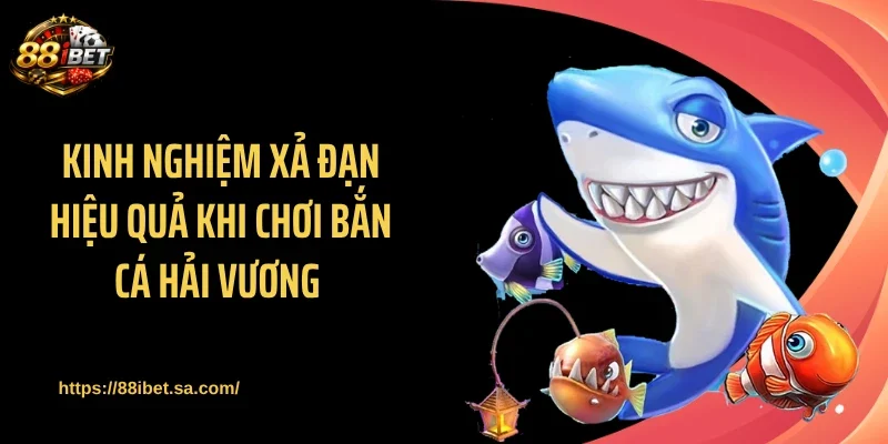Kinh nghiệm xả đạn hiệu quả khi chơi bắn cá Hải Vương 