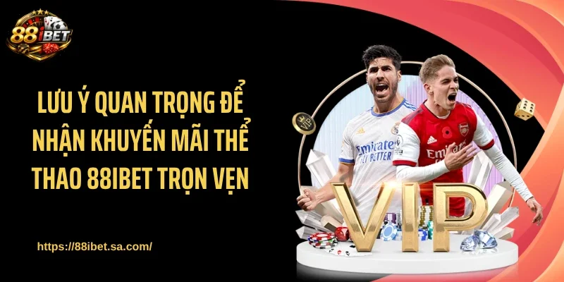Lưu ý quan trọng để nhận khuyến mãi thể thao 88IBET trọn vẹn