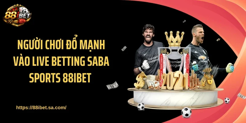 Người chơi đổ mạnh vào live betting Saba Sports 88IBET 
