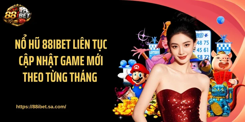 Nổ hũ 88IBET liên tục cập nhật game mới theo từng tháng 