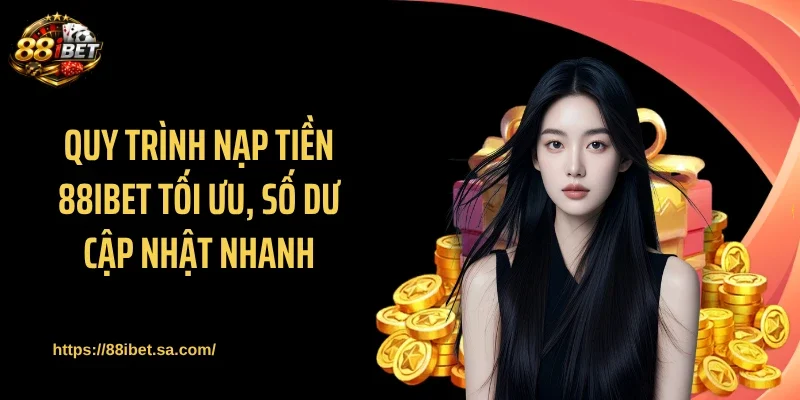 Quy trình nạp tiền 88IBET tối ưu, số dư cập nhật nhanh