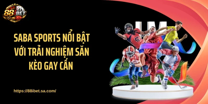 Saba Sports nổi bật với trải nghiệm săn kèo gay cấn 