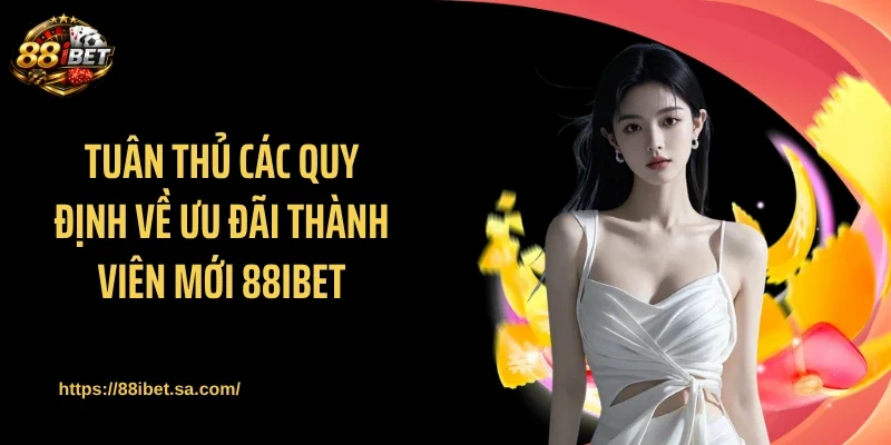Tuân thủ các quy định về ưu đãi thành viên mới 88IBET